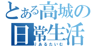 とある高城の日常生活（りあるたいむ）