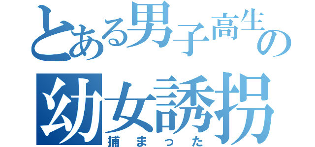 とある男子高生の幼女誘拐（捕まった）