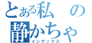 とある私の静かちゃん（インデックス）