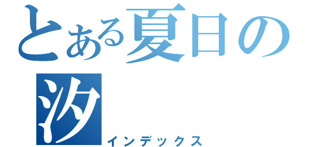 とある夏日の汐（インデックス）