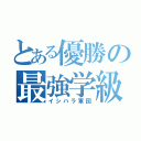 とある優勝の最強学級（イシハラ軍団）