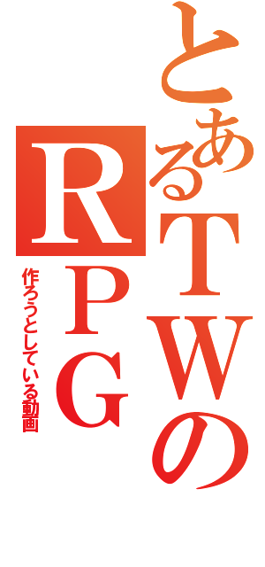 とあるＴＷのＲＰＧ（作ろうとしている動画）