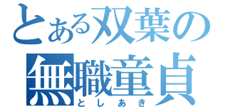 とある双葉の無職童貞（としあき）