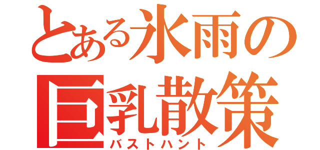 とある氷雨の巨乳散策（バストハント）