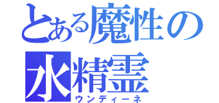 とある魔性の水精霊（ウンディーネ）