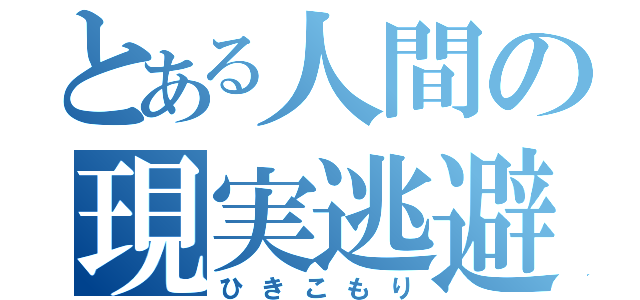 とある人間の現実逃避（ひきこもり）