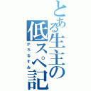 とある生主の低スペ記録（がろるすゐ）