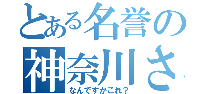 とある名誉の神奈川さん（なんですかこれ？）