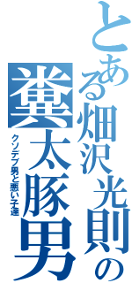 とある畑沢光則の糞太豚男（クソデブ男と悪い子達）