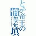 とある帝王の憤怒充填（アングリーチャージ）