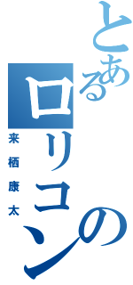 とあるのロリコン疑惑（来栖康太）