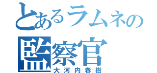 とあるラムネの監察官（大河内春樹）