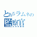 とあるラムネの監察官（大河内春樹）