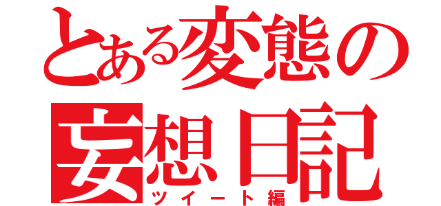 とある変態の妄想日記（ツイート編）