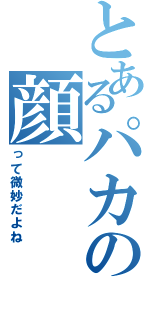 とあるパカの顔（って微妙だよね）