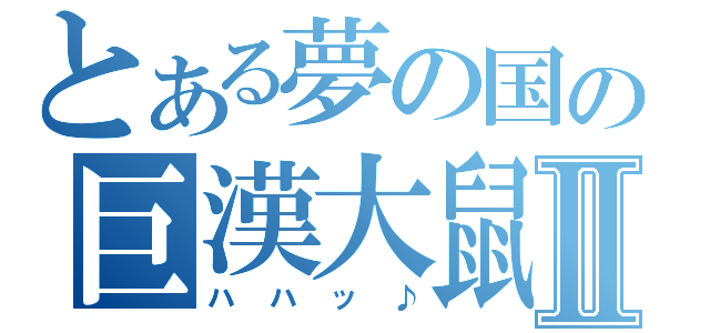 とある夢の国の巨漢大鼠Ⅱ（ハハッ♪）