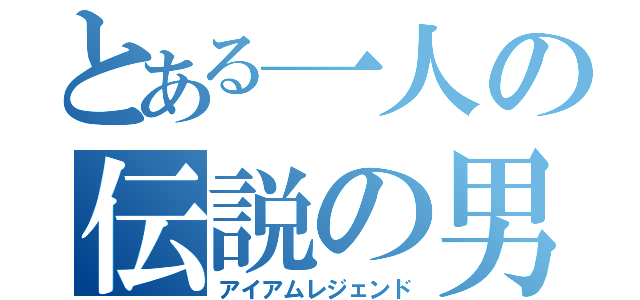 とある一人の伝説の男（アイアムレジェンド）