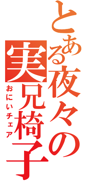 とある夜々の実兄椅子（おにいチェア）