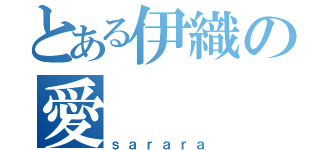 とある伊織の愛（ｓａｒａｒａ）