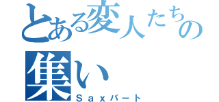 とある変人たちの集い（Ｓａｘパート）