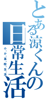 とある涼くんの日常生活（小・か・高・校・生・活）