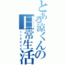 とある涼くんの日常生活（小・か・高・校・生・活）