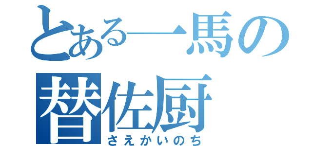 とある一馬の替佐厨（さえかいのち）