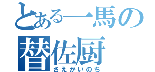 とある一馬の替佐厨（さえかいのち）