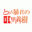 とある暴君の中里義樹（大魔神）