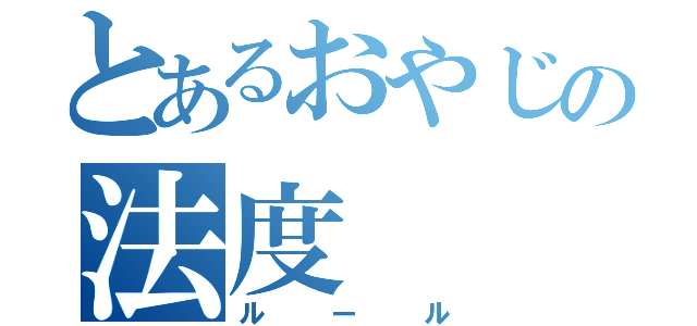 とあるおやじの法度（ルール）