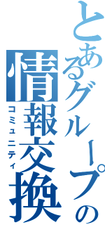 とあるグループの情報交換（コミュニティ）