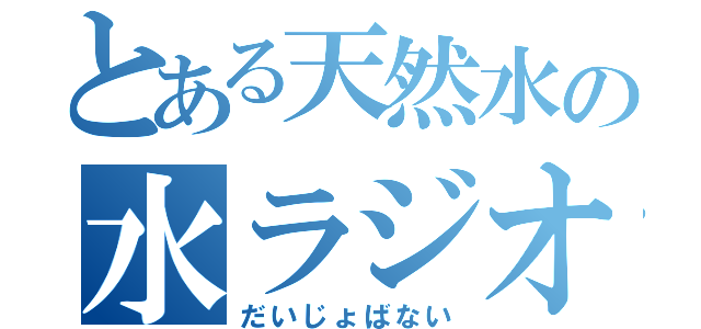 とある天然水の水ラジオ（だいじょばない）