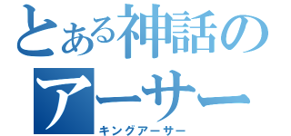 とある神話のアーサー王（キングアーサー）