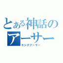 とある神話のアーサー王（キングアーサー）