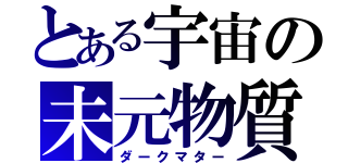 とある宇宙の未元物質（ダークマター）