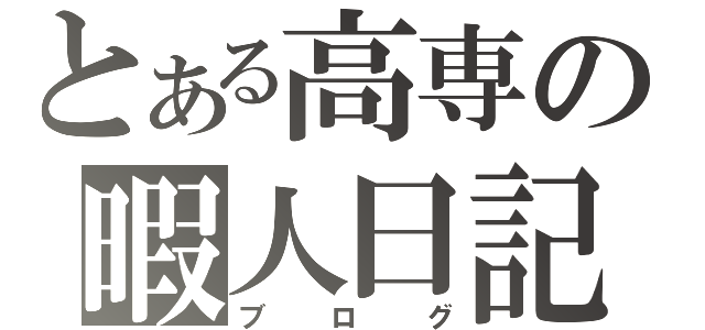 とある高専の暇人日記（ブログ）