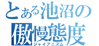 とある池沼の傲慢態度（ジャイアニズム）