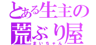 とある生主の荒ぶり屋（まいちゃん）