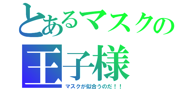 とあるマスクの王子様（マスクが似合うのだ！！）