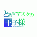 とあるマスクの王子様（マスクが似合うのだ！！）