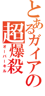 とあるガイアの超爆殺（オーバーキル）