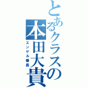 とあるクラスの本田大貴（エンゲル番長）