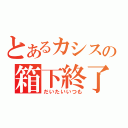 とあるカシスの箱下終了（だいたいいつも）