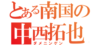 とある南国の中西拓也（ダメニンゲン）