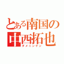 とある南国の中西拓也（ダメニンゲン）