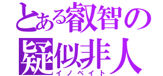 とある叡智の疑似非人（イノベイト）