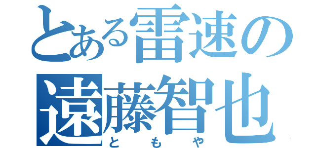 とある雷速の遠藤智也（ともや）