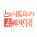 とある孤島の素敵軍団（コミュ障）