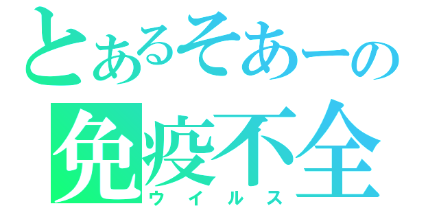 とあるそあーの免疫不全（ウイルス）