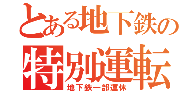 とある地下鉄の特別運転（地下鉄一部運休）